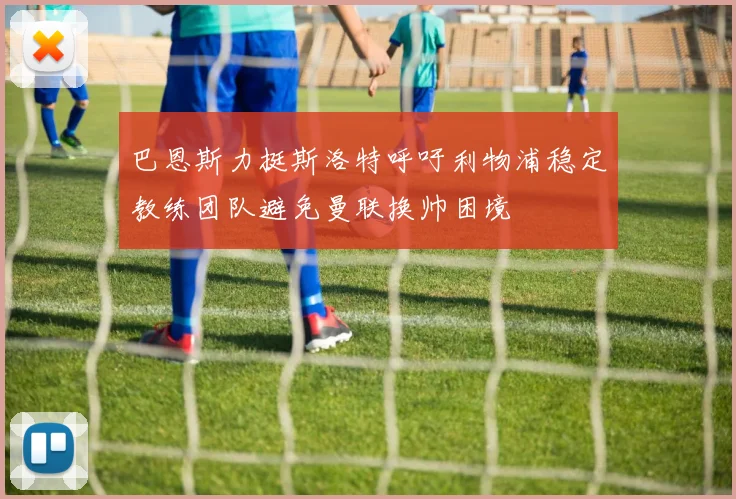 巴恩斯力挺斯洛特呼吁利物浦稳定教练团队避免曼联换帅困境