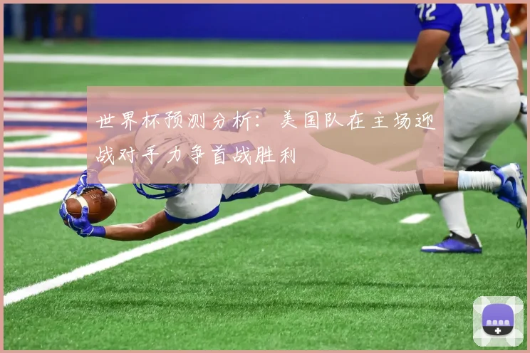 世界杯预测分析：美国队在主场迎战对手力争首战胜利