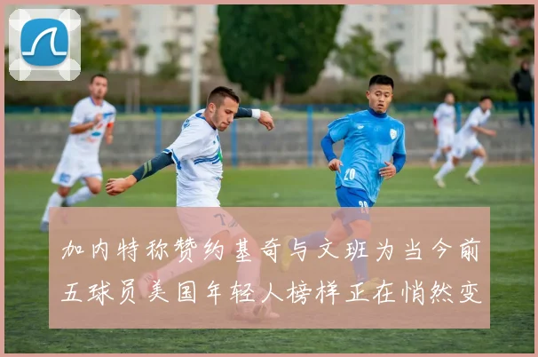 加内特称赞约基奇与文班为当今前五球员美国年轻人榜样正在悄然变化