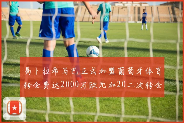 易卜拉希马巴正式加盟葡萄牙体育转会费达2000万欧元加20二次转会分成