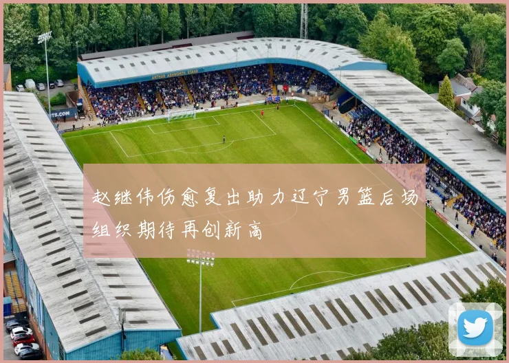 赵继伟伤愈复出助力辽宁男篮后场组织期待再创新高