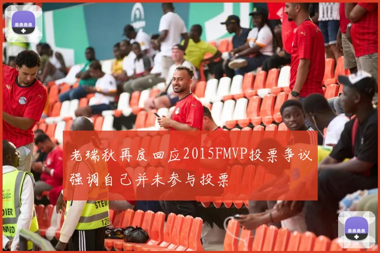 老瑞秋再度回应2015FMVP投票争议强调自己并未参与投票