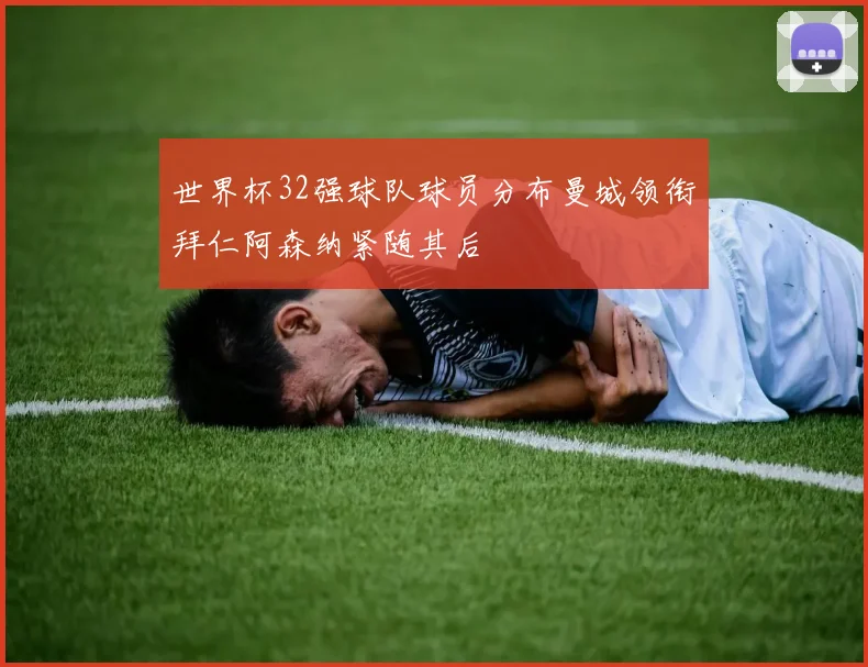 世界杯32强球队球员分布曼城领衔拜仁阿森纳紧随其后