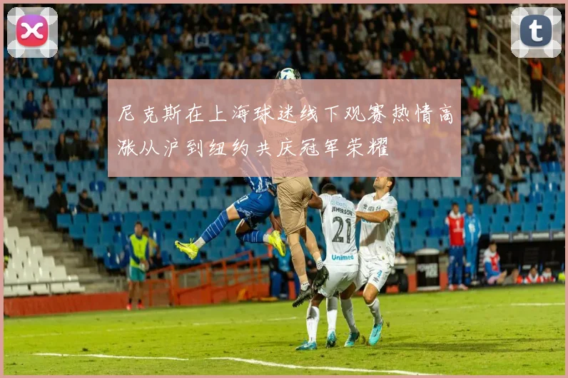 尼克斯在上海球迷线下观赛热情高涨从沪到纽约共庆冠军荣耀