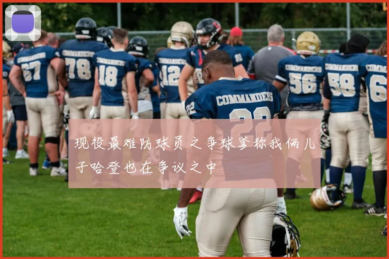 现役最难防球员之争球爹称我俩儿子哈登也在争议之中