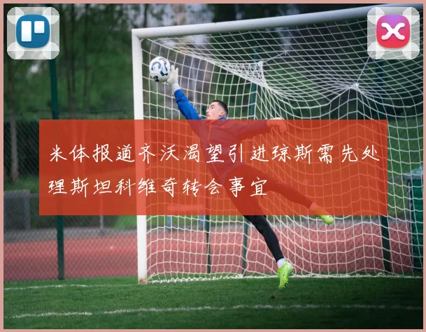 米体报道齐沃渴望引进琼斯需先处理斯坦科维奇转会事宜