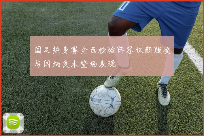 国足热身赛全面检验阵容仅颜骏凌与闫炳良未登场表现