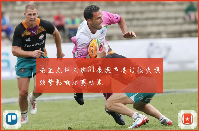老里点评文班G1表现节奏过快失误频繁影响比赛结果